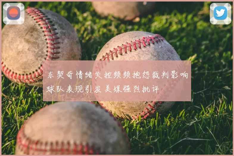东契奇情绪失控频频抱怨裁判影响球队表现引发美媒强烈批评