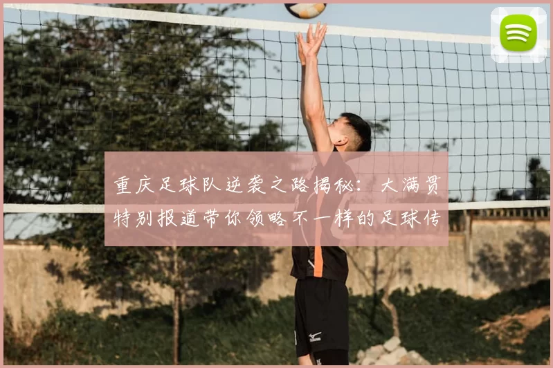 重庆足球队逆袭之路揭秘:大满贯特别报道带你领略不一样的足球传奇