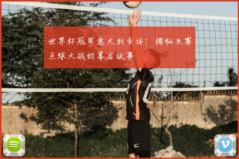 世界杯冠军意大利专访:揭秘决赛点球大战的幕后故事