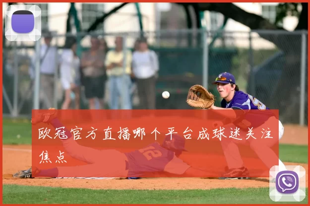 欧冠官方直播哪个平台成球迷关注焦点