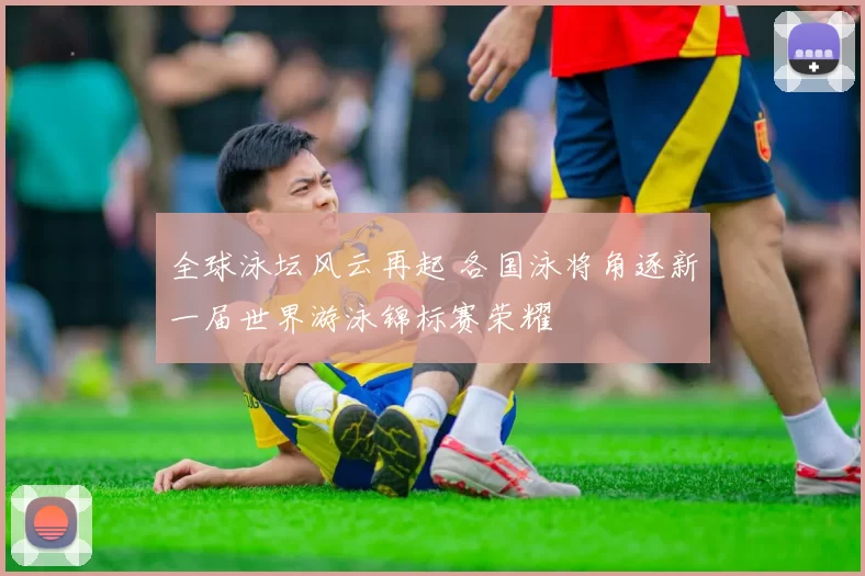 全球泳坛风云再起 各国泳将角逐新一届世界游泳锦标赛荣耀