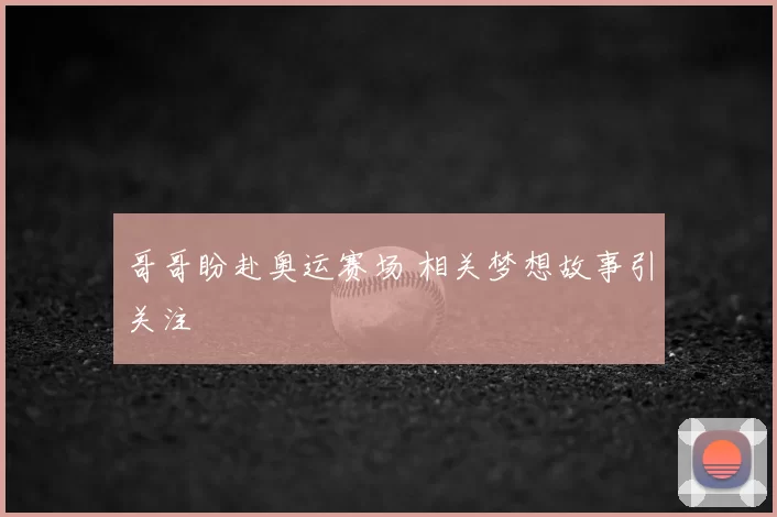 哥哥盼赴奥运赛场 相关梦想故事引关注