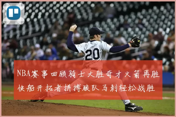 NBA赛事回顾骑士大胜奇才火箭再胜快船开拓者拼搏狼队马刺轻松战胜勇士