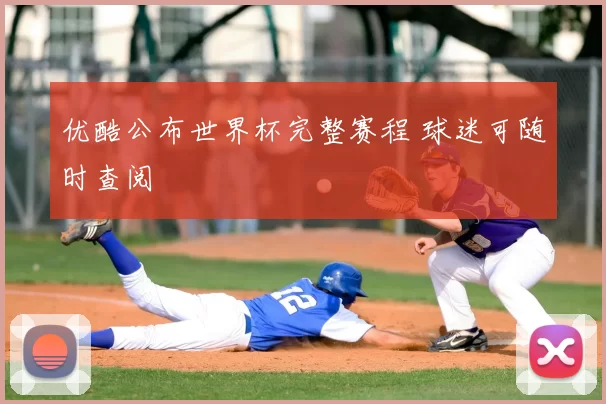 优酷公布世界杯完整赛程 球迷可随时查阅