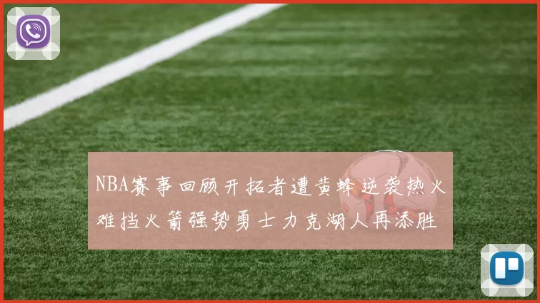 NBA赛事回顾开拓者遭黄蜂逆袭热火难挡火箭强势勇士力克湖人再添胜绩