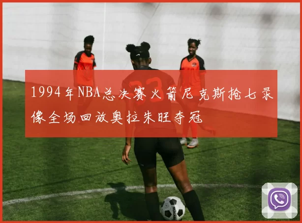 1994年NBA总决赛火箭尼克斯抢七录像全场回放奥拉朱旺夺冠