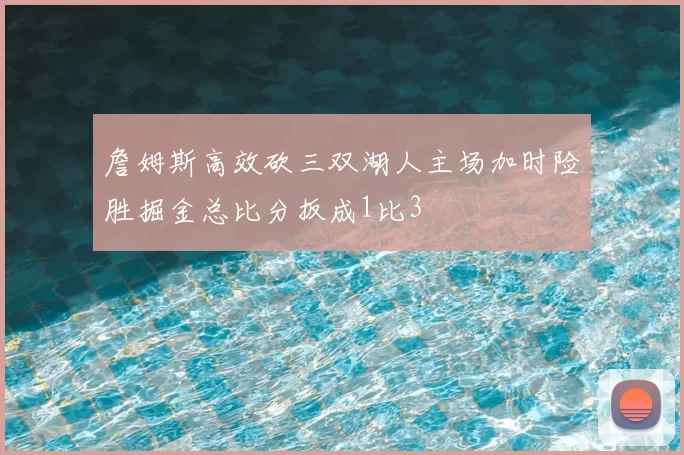 詹姆斯高效砍三双湖人主场加时险胜掘金总比分扳成1比3