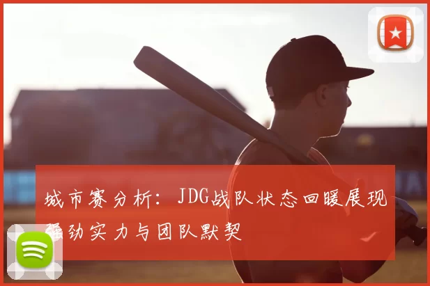 城市赛分析:JDG战队状态回暖展现强劲实力与团队默契