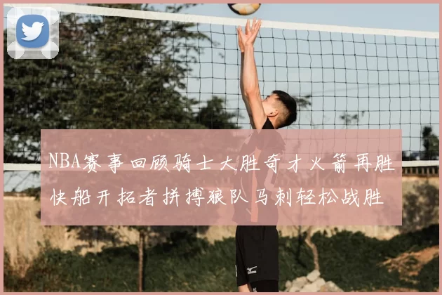 NBA赛事回顾骑士大胜奇才火箭再胜快船开拓者拼搏狼队马刺轻松战胜勇士