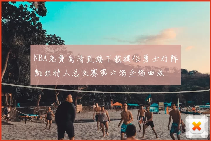 NBA免费高清直播下载提供勇士对阵凯尔特人总决赛第六场全场回放