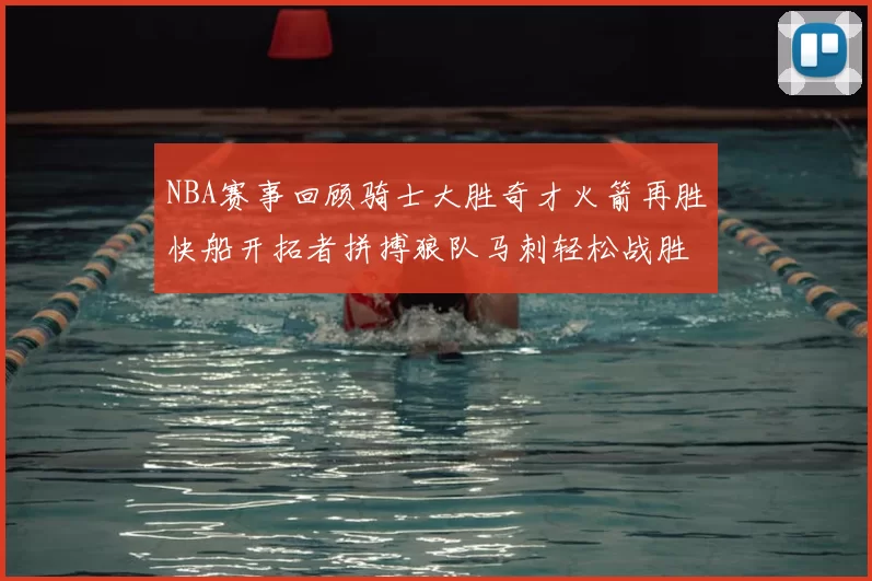 NBA赛事回顾骑士大胜奇才火箭再胜快船开拓者拼搏狼队马刺轻松战胜勇士