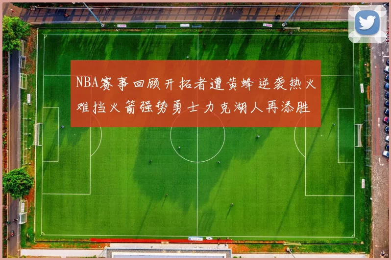 NBA赛事回顾开拓者遭黄蜂逆袭热火难挡火箭强势勇士力克湖人再添胜绩