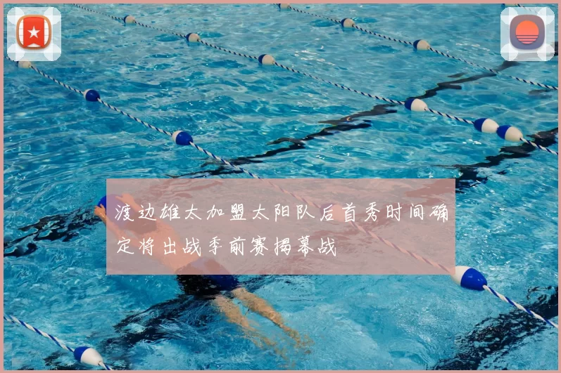 渡边雄太加盟太阳队后首秀时间确定将出战季前赛揭幕战