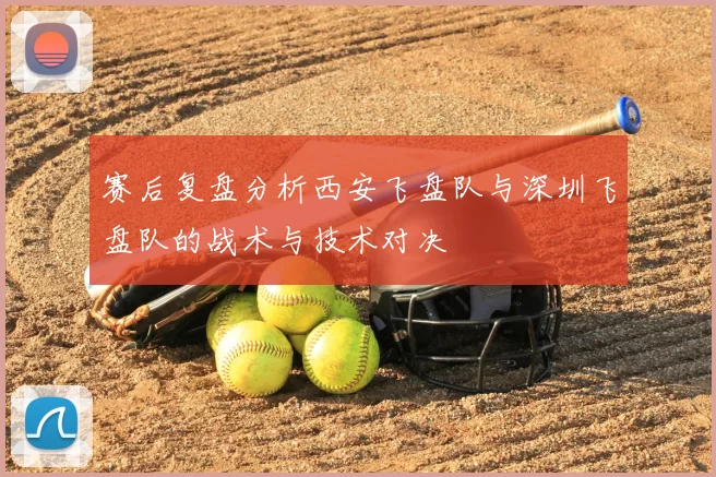 赛后复盘分析西安飞盘队与深圳飞盘队的战术与技术对决