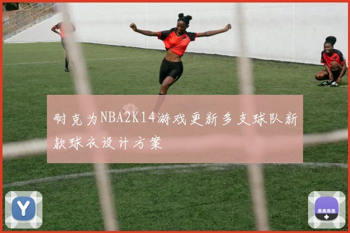 耐克为NBA2K14游戏更新多支球队新款球衣设计方案