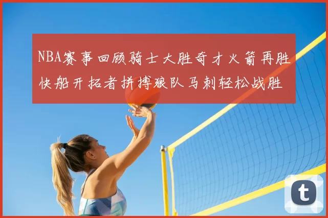 NBA赛事回顾骑士大胜奇才火箭再胜快船开拓者拼搏狼队马刺轻松战胜勇士