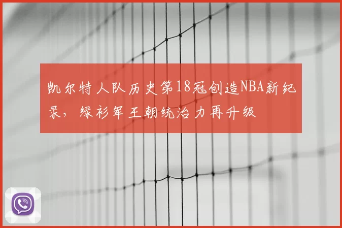 凯尔特人队历史第18冠创造NBA新纪录，绿衫军王朝统治力再升级