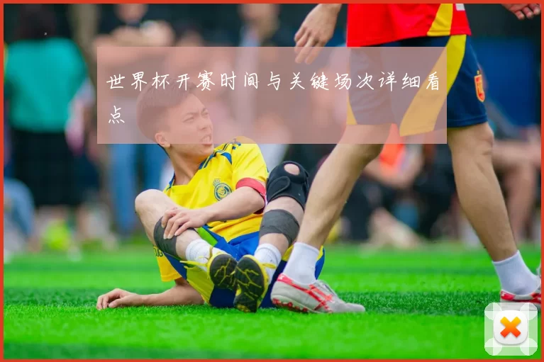世界杯开赛时间与关键场次详细看点