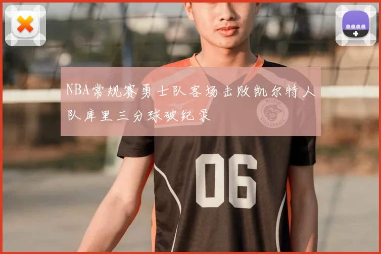 NBA常规赛勇士队客场击败凯尔特人队库里三分球破纪录