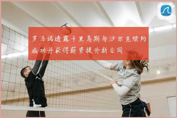 罗马诺透露卡里乌斯与沙尔克续约成功并获得薪资提升新合同
