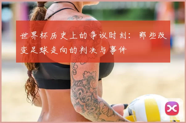 世界杯历史上的争议时刻：那些改变足球走向的判决与事件
