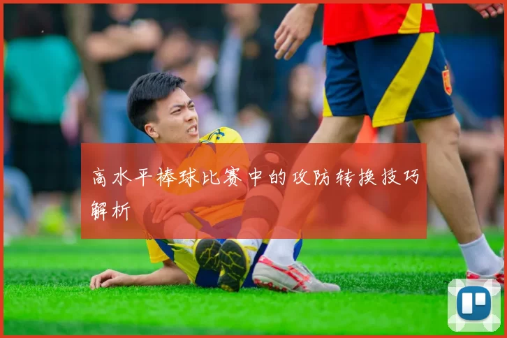 高水平棒球比赛中的攻防转换技巧解析
