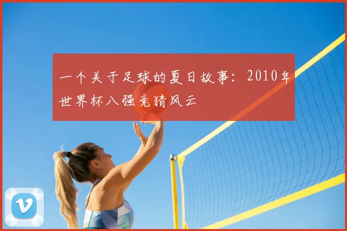 一个关于足球的夏日故事:2010年世界杯八强竞猜风云