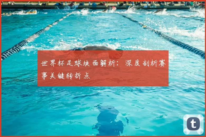 世界杯足球块面解析:深度剖析赛事关键转折点