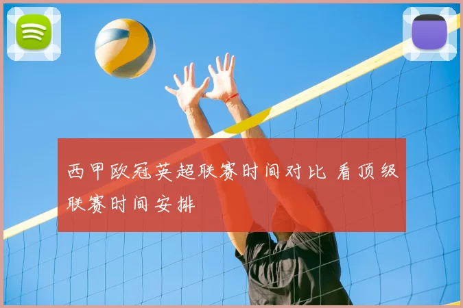 西甲欧冠英超联赛时间对比 看顶级联赛时间安排