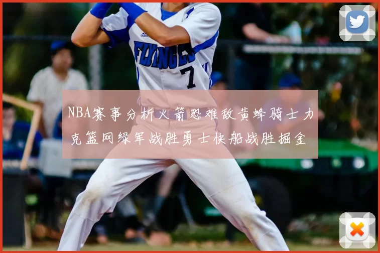 NBA赛事分析火箭恐难敌黄蜂骑士力克篮网绿军战胜勇士快船战胜掘金