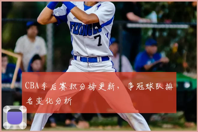 CBA季后赛积分榜更新，争冠球队排名变化分析
