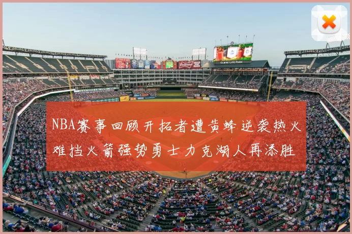 NBA赛事回顾开拓者遭黄蜂逆袭热火难挡火箭强势勇士力克湖人再添胜绩