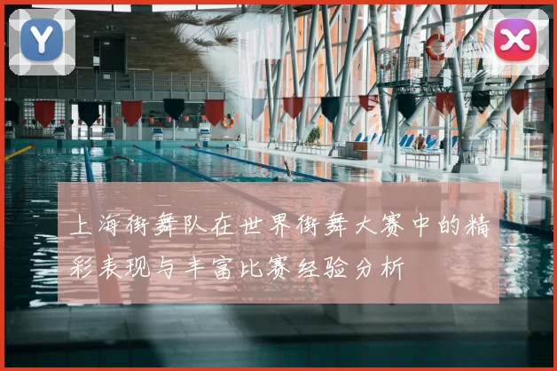 上海街舞队在世界街舞大赛中的精彩表现与丰富比赛经验分析