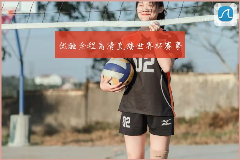 优酷全程高清直播世界杯赛事