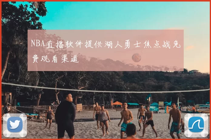 NBA直播软件提供湖人勇士焦点战免费观看渠道