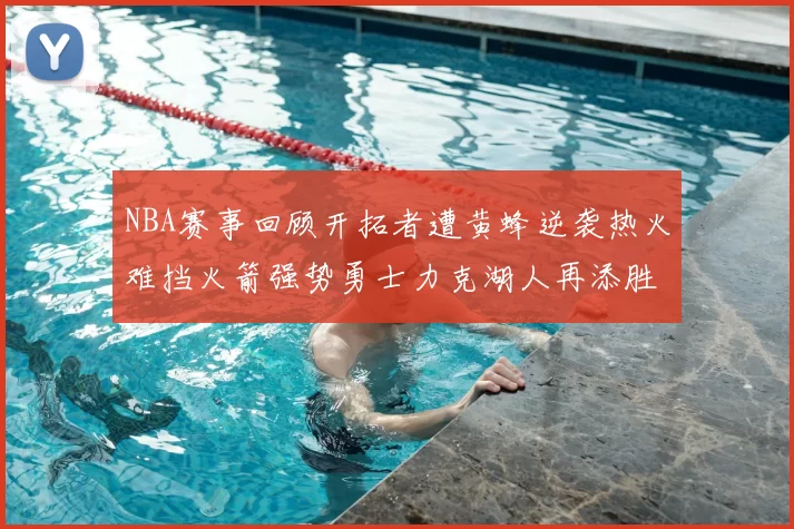 NBA赛事回顾开拓者遭黄蜂逆袭热火难挡火箭强势勇士力克湖人再添胜绩