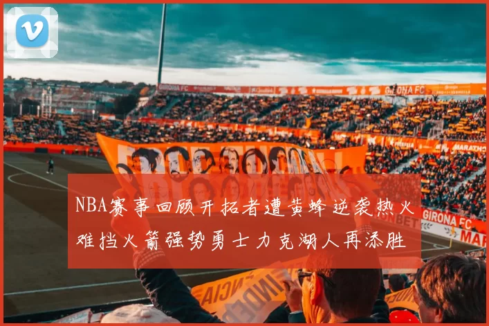NBA赛事回顾开拓者遭黄蜂逆袭热火难挡火箭强势勇士力克湖人再添胜绩