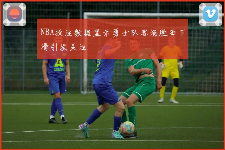 NBA投注数据显示勇士队客场胜率下滑引发关注