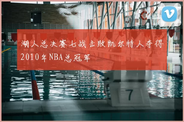 湖人总决赛七战击败凯尔特人夺得2010年NBA总冠军