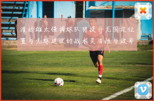 渡边雄太强调球队将提升无固定位置与无球进攻的战术灵活性与效率