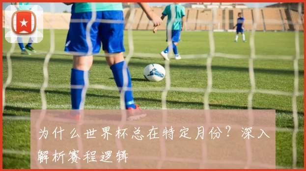 为什么世界杯总在特定月份?深入解析赛程逻辑