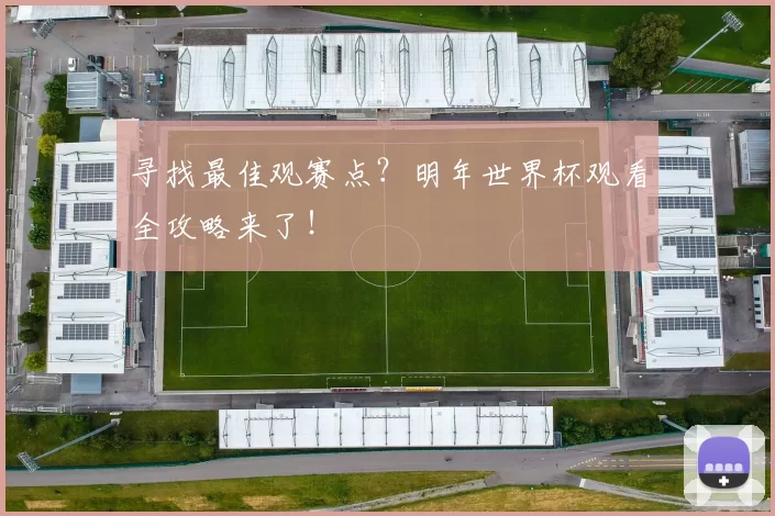 寻找最佳观赛点?明年世界杯观看全攻略来了!