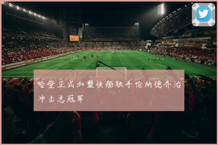 哈登正式加盟快船联手伦纳德乔治冲击总冠军