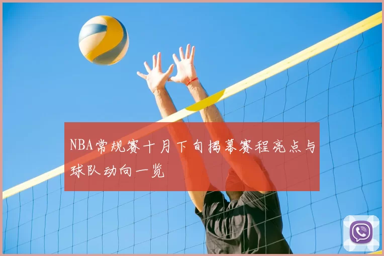 NBA常规赛十月下旬揭幕赛程亮点与球队动向一览
