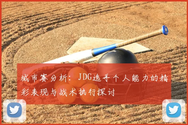 城市赛分析:JDG选手个人能力的精彩表现与战术执行探讨