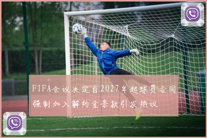 FIFA会议决定自2027年起球员合同强制加入解约金条款引发热议