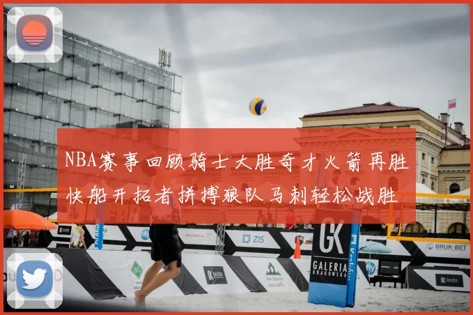 NBA赛事回顾骑士大胜奇才火箭再胜快船开拓者拼搏狼队马刺轻松战胜勇士