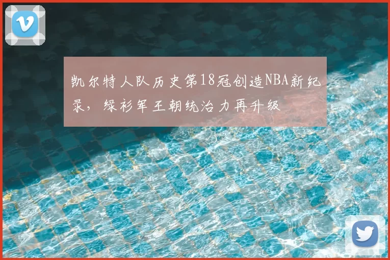 凯尔特人队历史第18冠创造NBA新纪录,绿衫军王朝统治力再升级