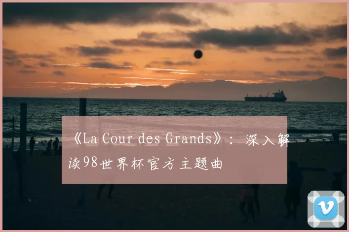 《La Cour des Grands》：深入解读98世界杯官方主题曲