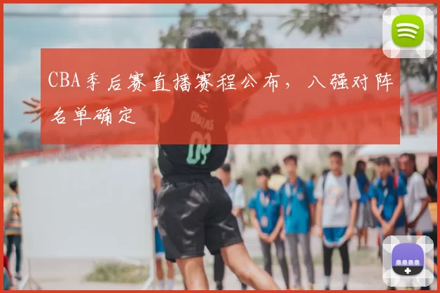 CBA季后赛直播赛程公布，八强对阵名单确定
